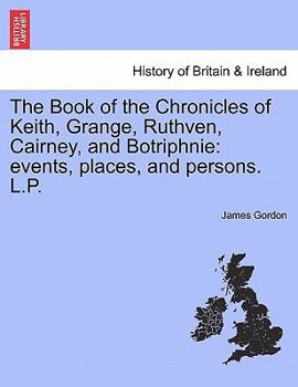 Paperback The Book of the Chronicles of Keith, Grange, Ruthven, Cairney, and Botriphnie: Events, Places, and Persons. L.P. Book