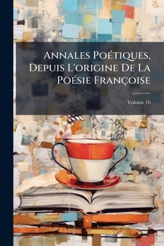 Paperback Annales Poétiques, Depuis L'origine De La Poésie Françoise; Volume 16 Book