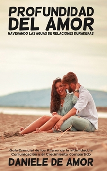 Hardcover Profundidad del Amor: Navegando las Aguas de Relaciones Duraderas: Guía Esencial de los Pilares de la Intimidad, la Comunicación y el Crecim [Spanish] Book