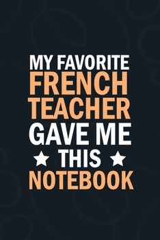 My Favorite  French Teacher Gave Me This Notebook: students gifts from teacher bulk , appreation notebook Blank Lined notebook