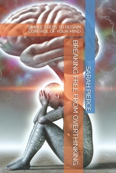 BREAKING FREE FROM OVERTHINKING: SIMPLE STEPS TO REGAIN CONTROL OF YOUR MIND