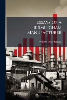 Paperback Essays Of A Birmingham Manufacturer: Injustice In Justice. Lies Of Statistics. Middle-class Education. Adam Smith And His Precursors Book