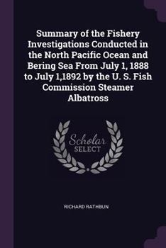 Paperback Summary of the Fishery Investigations Conducted in the North Pacific Ocean and Bering Sea From July 1, 1888 to July 1,1892 by the U. S. Fish Commissio Book