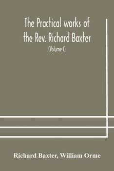 Paperback The practical works of the Rev. Richard Baxter, with a life of the author, and a critical examination of his writings (Volume I) Book