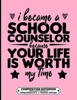 I Became A School Counselor Because Your Life Is Worth My Time Composition Notebook College Ruled: Exercise Book 8.5 x 11 Inch 200 Pages With School Calendar 2019-2020 For Mental health counselor With