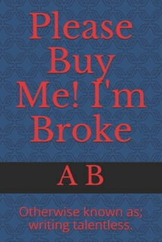 Paperback Please Buy Me! I'm Broke: Otherwise known as; writing talentless. Book