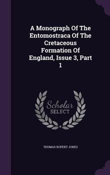 Hardcover A Monograph of the Entomostraca of the Cretaceous Formation of England, Issue 3, Part 1 Book