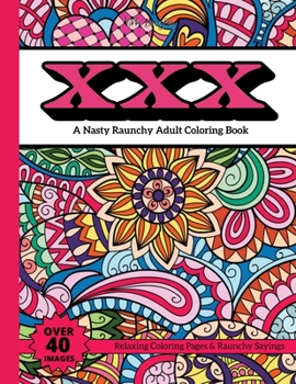XXX: A Nasty Raunchy Adult Coloring Book- Relaxing Coloring Pages & Raunchy Sayings- Over 40 Images