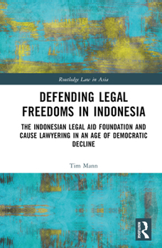 Hardcover Defending Legal Freedoms in Indonesia: The Indonesian Legal Aid Foundation and Cause Lawyering in an Age of Democratic Decline Book