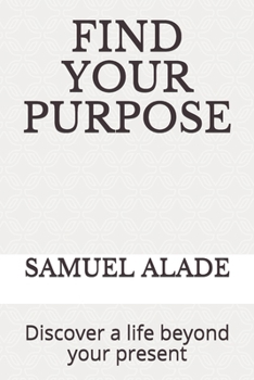 Paperback Find Your Purpose: Discover a life beyond your present Book