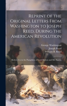Hardcover Reprint of the Original Letters From Washington to Joseph Reed, During the American Revolution: Referred to in the Pamphlets of Lord Mahon and Mr. Spa Book