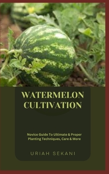 Paperback Watermelon Cultivation: Novice Guide To Ultimate & Proper Planting Techniques, Care & More Book