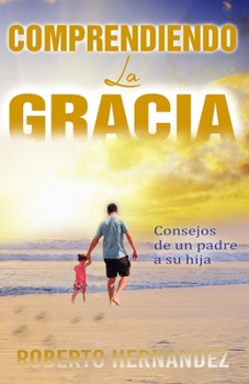 Paperback Comprendiendo La Gracia: Consejos de un padre a su hija [Spanish] Book