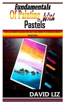 Paperback Fundamentals of Painting with Pastels: The Ultimate Guide On All You Need To Know About Painting Book