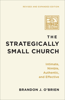 Strategically Small Church: Intimate, Nimble, Authentic, and Effective