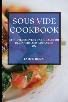 Paperback Sous Vide Cookbook 2021: Effortless Everyday Meals for Beginners and Advanced Book