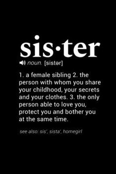 Sister (noun. [sister]) 1. a female sibling 2. the person with whom you share your childhood, your secrets and your clothes. 3. the only person able ... Page, Wide Ruled 6” x 9” Blank Lined Journal