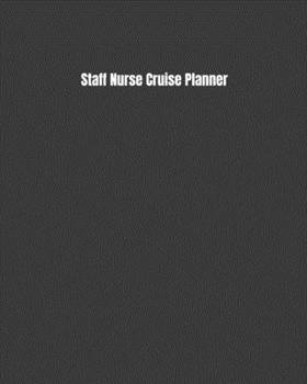 Staff Nurse Cruise Planner: Plan Your Next Vacation Including Writing Sections For Destination Research, Packing, Preparation Lists, Budgets, Checklists, & More