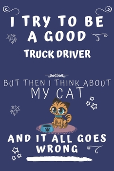 I Try To Be A Good Truck Driver But Then I Think About My Cat And It All Goes Wrong: Perfect Gag Gift For A Good Truck Driver Who Loves Their Cat! | ... Format | Office | Birthday | Christmas | Xmas