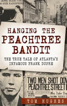 Hardcover Hanging the Peachtree Bandit: The True Tale of Atlanta's Infamous Frank Dupre Book