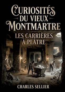 Curiosités du vieux Montmartre - Les carrières à plâtre: Une exploration des carrières de plâtre de Montmartre, source de richesse et d'histoire pour Paris. (French Edition)