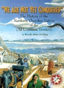 Hardcover We Are Not Yet Conquered: The History of the Northern Cherokee Nation of the Old Louisiana Territory Book