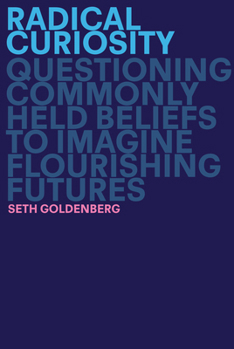 Hardcover Radical Curiosity: Questioning Commonly Held Beliefs to Imagine Flourishing Futures Book