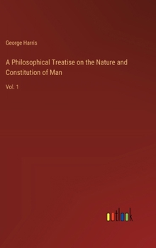 Hardcover A Philosophical Treatise on the Nature and Constitution of Man: Vol. 1 Book