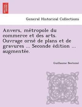 Paperback Anvers, Me Tropole Du Commerce Et Des Arts. Ouvrage Orne de Plans Et de Gravures ... Seconde E Dition ... Augmente E. Book