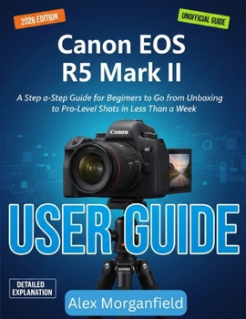 Paperback Canon Eos R5 Mark II User Guide: A Step by Step Guide for Beginners to Go from Unboxing to Pro Level Shots in Less Than a Week Book