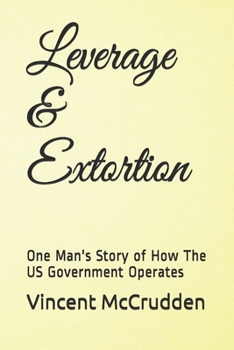 Paperback Leverage & Extortion: One Man's Story of How The US Government Operates Book
