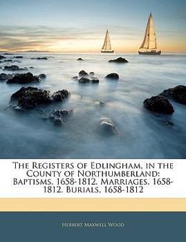 Paperback The Registers of Edlingham, in the County of Northumberland: Baptisms, 1658-1812. Marriages, 1658-1812. Burials, 1658-1812 Book