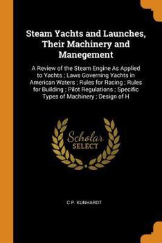 Paperback Steam Yachts and Launches, Their Machinery and Manegement: A Review of the Steam Engine as Applied to Yachts; Laws Governing Yachts in American Waters Book