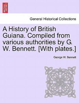 Paperback A History of British Guiana. Compiled from Various Authorities by G. W. Bennett. [With Plates.] Book