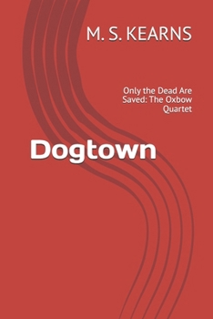 Paperback Dogtown: Only the Dead Are Saved: The Oxbow Quartet Book