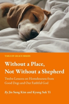 Without a Place, Not Without a Shepherd: Twelve Lessons on Homelessness from Good Dogs and Our Faithful God (Tails of Grace)