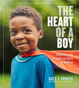 Paperback The Heart of a Boy: Celebrating the Strength and Spirit of Boyhood Book