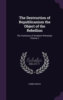 Hardcover The Destruction of Republicanism the Object of the Rebellion: The Testimony of Southern Witnesses Volume 2 Book