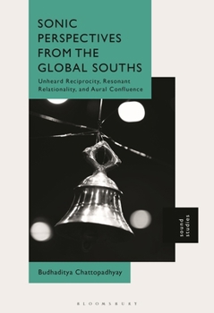 Hardcover Sonic Perspectives from the Global Souths: Unheard Reciprocity, Resonant Relationality, and Aural Confluence Book