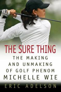 Hardcover The Sure Thing: The Making and Unmaking of Golf Phenom Michelle Wie Book