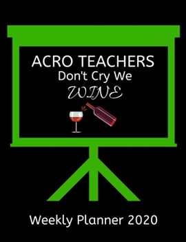 Acro Teachers Weekly Planner 2020 - Acro Teachers Don't Cry We Wine: Acro Teachers  Weekly Lesson Planner | Teacher Gift Idea For Men & Women | Diary ... To Do List & Notes Sections | Calendar Views