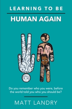 Paperback Learning to Be Human Again: Do you remember who you were, before the world told you who you should be? Book
