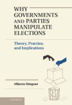 Why Governments and Parties Manipulate Elections - Book  of the Political Economy of Institutions and Decisions