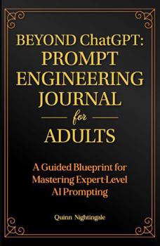Hardcover BEYOND ChatGPT: The Prompt Engineering Journal for Adults: A Guided Blueprint for Mastering Expert-Level AI Prompting Book