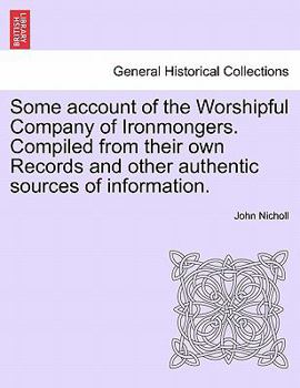 Paperback Some Account of the Worshipful Company of Ironmongers. Compiled from Their Own Records and Other Authentic Sources of Information. Second Edition Book