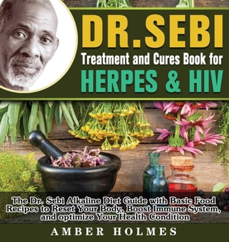 DR. SEBI Treatment and Cures Book for Herpes & HIV: The Dr. Sebi Alkaline Diet Guide with Basic Food Recipes to Reset Your Body, Boost Immune System, and optimize Your Health Condition
