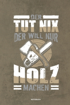 Paperback Der tut nix der will nur Holz machen - Notizbuch: F?r Holzf?ller, Holzliebhaber - Notizbuch Tagebuch ... - Holzf?ller, Waldarbeiter & F?rster Geschenk [German] Book