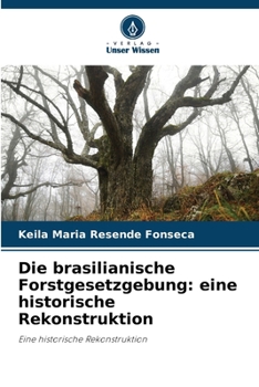 Die brasilianische Forstgesetzgebung: eine historische Rekonstruktion (German Edition)