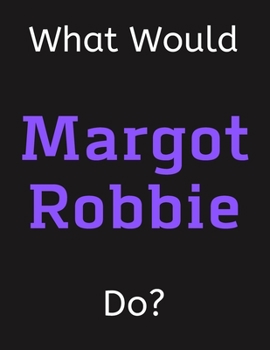 Paperback What Would Margot Robbie Do?: Margot Robbie Notebook/ Journal/ Notepad/ Diary For Women, Men, Girls, Boys, Fans, Supporters, Teens, Adults and Kids Book