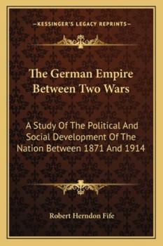 Paperback The German Empire Between Two Wars: A Study Of The Political And Social Development Of The Nation Between 1871 And 1914 Book